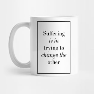 Suffering is in trying to change the other - Spiritual Quote Mug